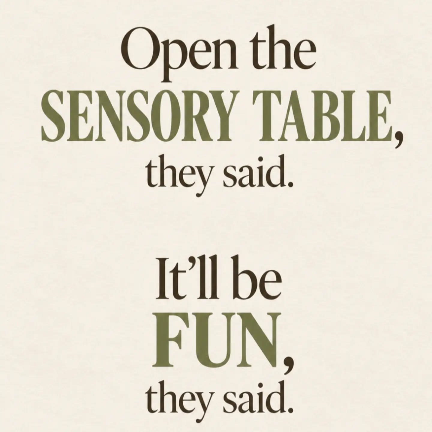 Open the sensory table,” they said