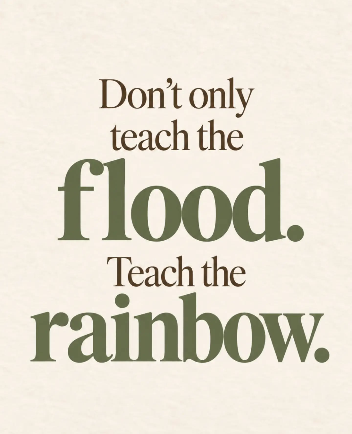 Don’t only teach the flood. Teach the rainbow