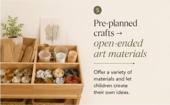 Pre-planned crafts → open-ended art materials. Offer a variety of materials and let children create their own ideas.